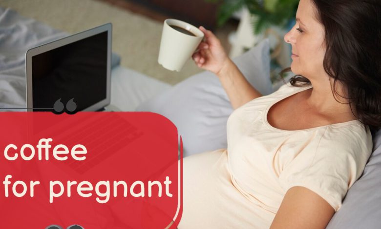 Drinking coffee for pregnant women