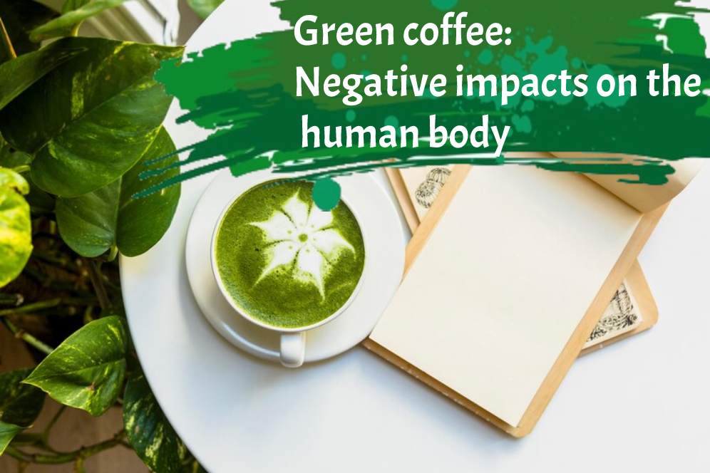 Green coffee: Negative impacts on the human body