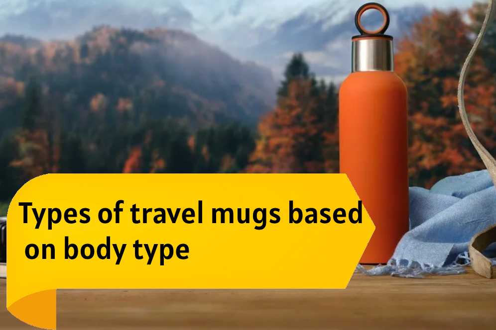 Types of travel mugs based on body type