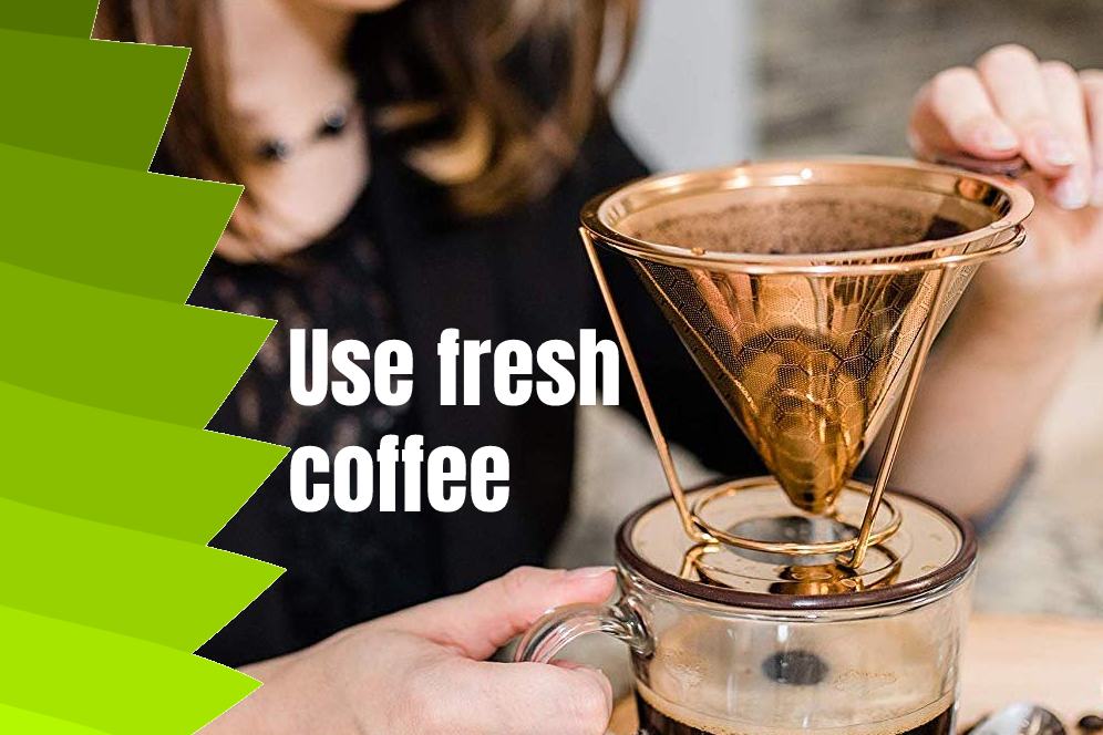 Use fresh coffee
