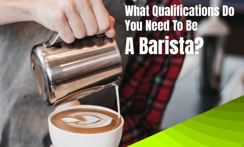 What Qualifications Do You Need To Be A Barista?