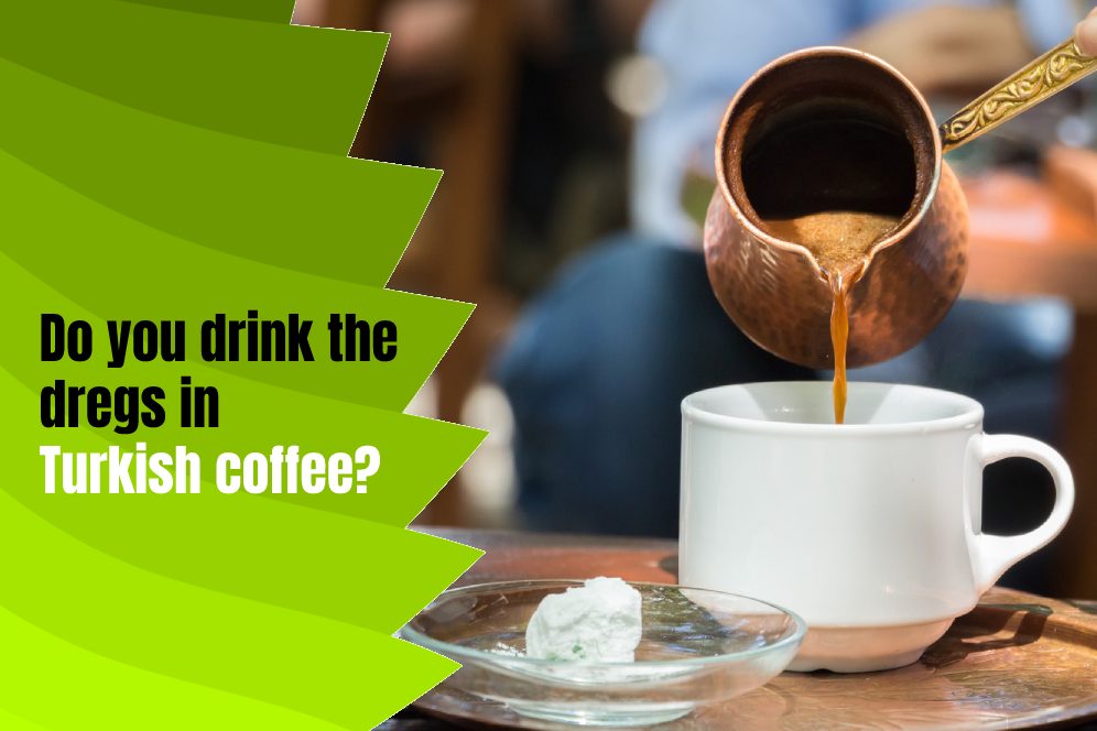 Do you drink the dregs in Turkish coffee?