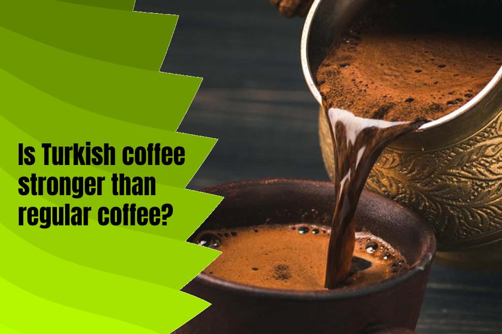 Is Turkish coffee stronger than regular coffee?