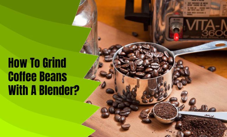 How To Grind Coffee Beans With A Blender?