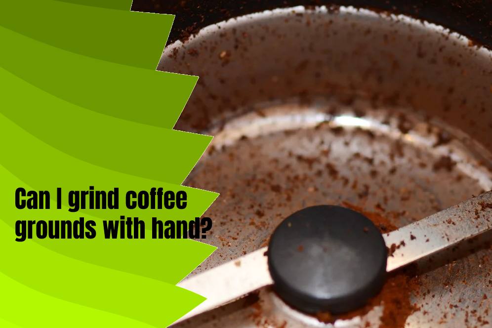 Can I grind coffee grounds with hand?