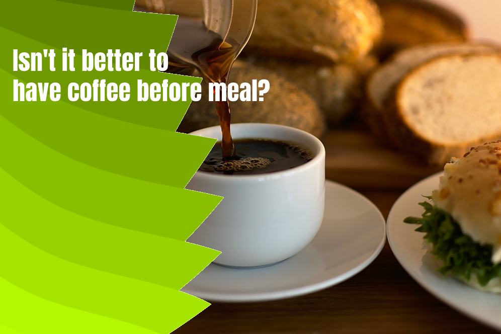 Isn't it better to have coffee before meal?