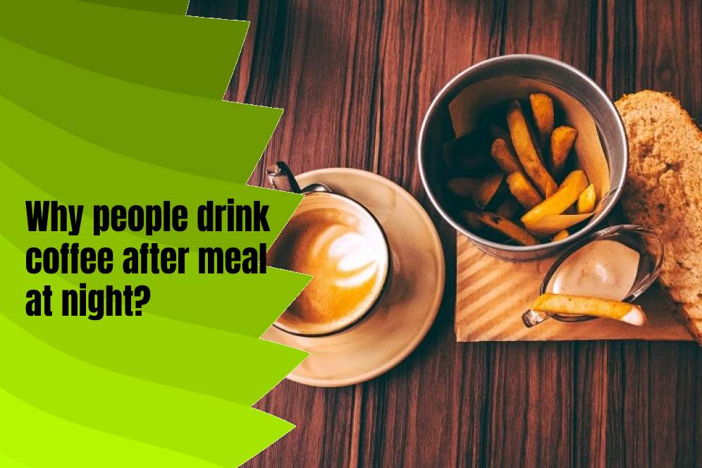 Why people drink coffee after meal at night?