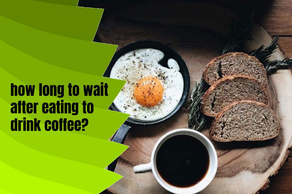 how long to wait after eating to drink coffee?