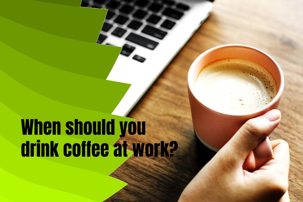 When should you drink coffee at work?
